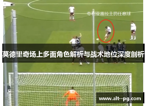 莫德里奇场上多面角色解析与战术地位深度剖析