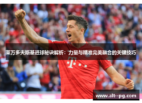 莱万多夫斯基进球秘诀解析：力量与精准完美融合的关键技巧