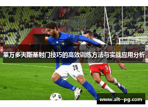 莱万多夫斯基射门技巧的高效训练方法与实战应用分析