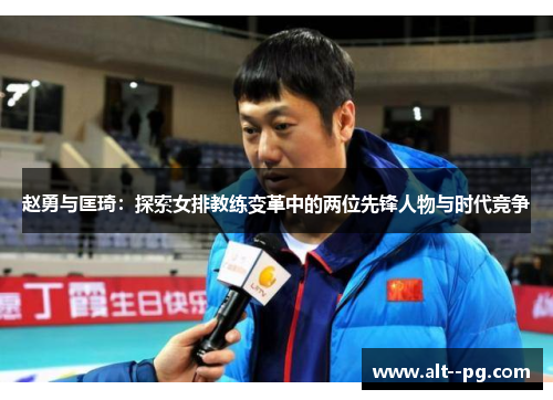 赵勇与匡琦：探索女排教练变革中的两位先锋人物与时代竞争