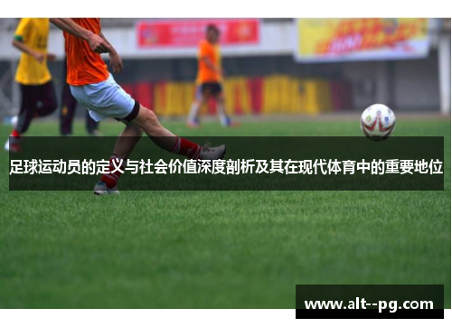 足球运动员的定义与社会价值深度剖析及其在现代体育中的重要地位