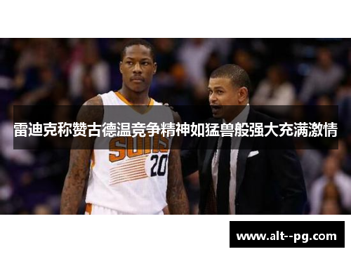 雷迪克称赞古德温竞争精神如猛兽般强大充满激情