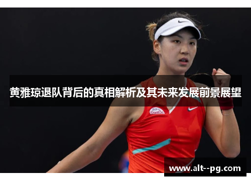 黄雅琼退队背后的真相解析及其未来发展前景展望