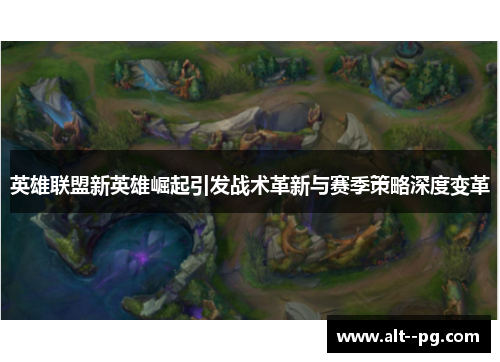 英雄联盟新英雄崛起引发战术革新与赛季策略深度变革