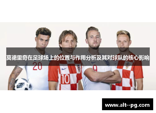 莫德里奇在足球场上的位置与作用分析及其对球队的核心影响
