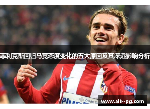 菲利克斯回归马竞态度变化的五大原因及其深远影响分析