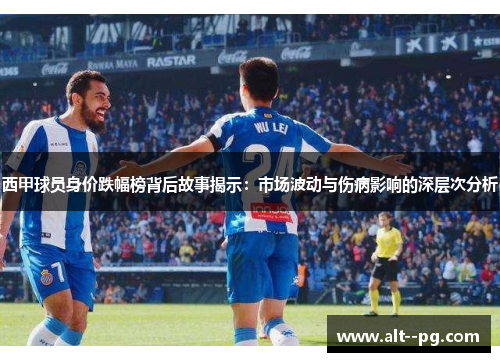 西甲球员身价跌幅榜背后故事揭示：市场波动与伤病影响的深层次分析