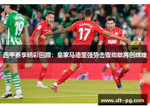 西甲赛季精彩回顾：皇家马德里强势击败劲敌再创辉煌