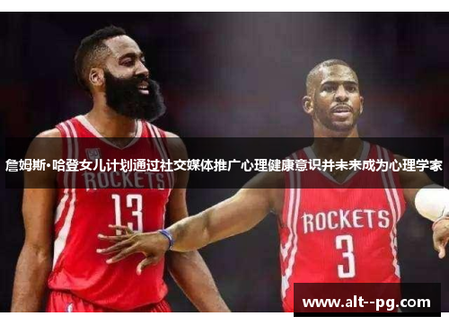 詹姆斯·哈登女儿计划通过社交媒体推广心理健康意识并未来成为心理学家