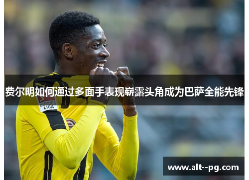 费尔明如何通过多面手表现崭露头角成为巴萨全能先锋