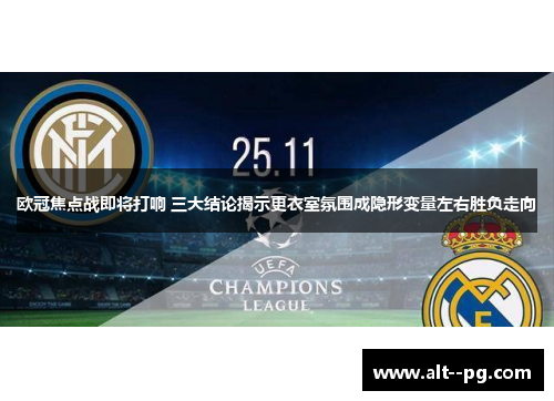 欧冠焦点战即将打响 三大结论揭示更衣室氛围成隐形变量左右胜负走向