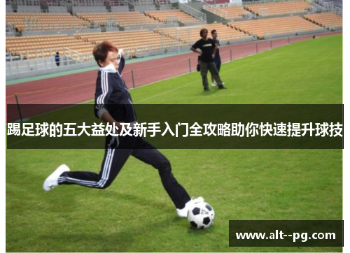 踢足球的五大益处及新手入门全攻略助你快速提升球技