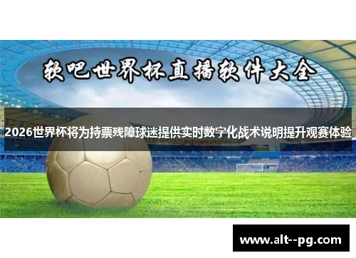 2026世界杯将为持票残障球迷提供实时数字化战术说明提升观赛体验