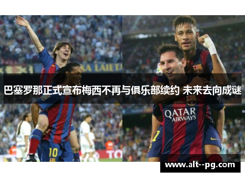 巴塞罗那正式宣布梅西不再与俱乐部续约 未来去向成谜 巴塞罗那正式宣布梅西不再与俱乐部续约 未来去向成谜