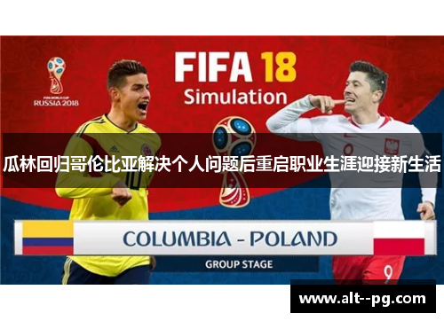 瓜林回归哥伦比亚解决个人问题后重启职业生涯迎接新生活