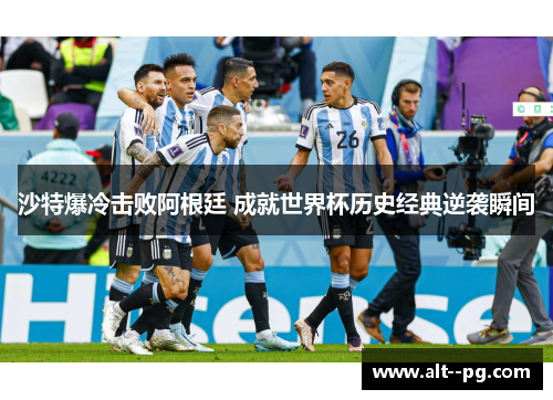 沙特爆冷击败阿根廷 成就世界杯历史经典逆袭瞬间 沙特爆冷击败阿根廷 成就世界杯历史经典逆袭瞬间