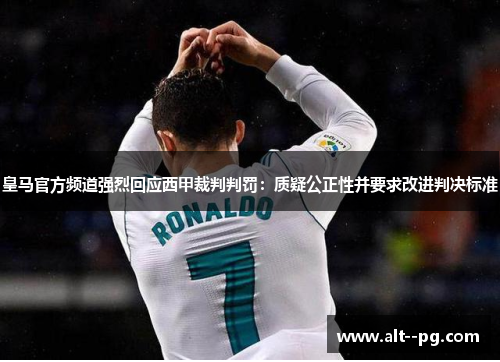 皇马官方频道强烈回应西甲裁判判罚：质疑公正性并要求改进判决标准