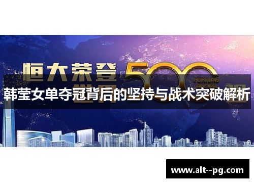 韩莹女单夺冠背后的坚持与战术突破解析