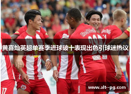 黄喜灿英超单赛季进球破十表现出色引球迷热议