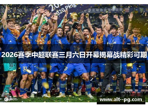 2026赛季中超联赛三月六日开幕揭幕战精彩可期