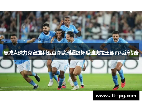 曼城点球力克塞维利亚首夺欧洲超级杯瓜迪奥拉王朝再写新传奇