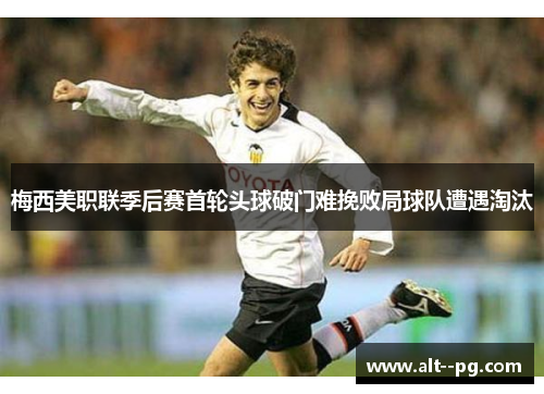 梅西美职联季后赛首轮头球破门难挽败局球队遭遇淘汰