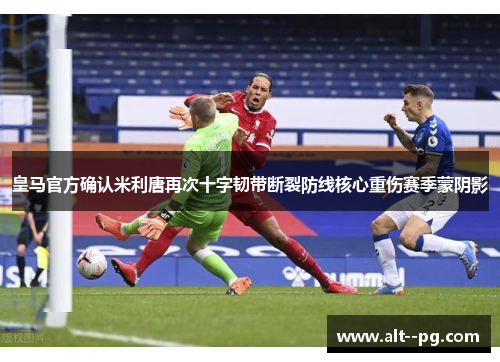 皇马官方确认米利唐再次十字韧带断裂防线核心重伤赛季蒙阴影