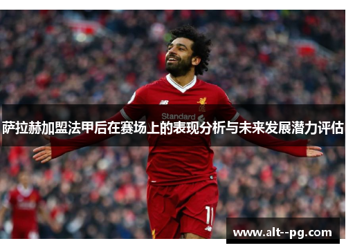 萨拉赫加盟法甲后在赛场上的表现分析与未来发展潜力评估