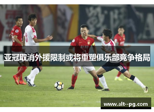 亚冠取消外援限制或将重塑俱乐部竞争格局 亚冠取消外援限制或将重塑俱乐部竞争格局