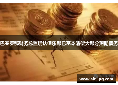 巴塞罗那财务总监确认俱乐部已基本清偿大部分短期债务 巴塞罗那财务总监确认俱乐部已基本清偿大部分短期债务