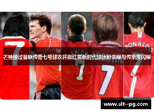 芒特接过曼联传奇七号球衣开启红魔新时代球迷盼荣耀与传承度闪耀 芒特接过曼联传奇七号球衣开启红魔新时代球迷盼荣耀与传承度闪耀