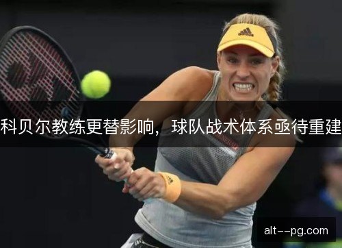 科贝尔教练更替影响，球队战术体系亟待重建