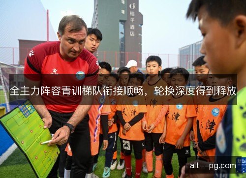 全主力阵容青训梯队衔接顺畅，轮换深度得到释放