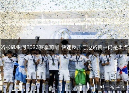 洛杉矶银河2026赛季前瞻 快速反击与边路传中仍是重点