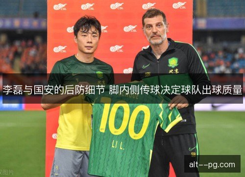 李磊与国安的后防细节 脚内侧传球决定球队出球质量 李磊与国安的后防细节 脚内侧传球决定球队出球质量